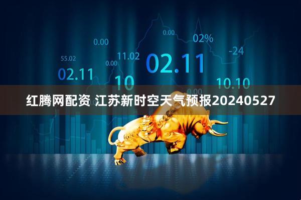 红腾网配资 江苏新时空天气预报20240527