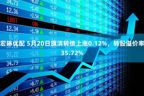 宏琳优配 5月20日旗滨转债上涨0.12%，转股溢价率35.72%