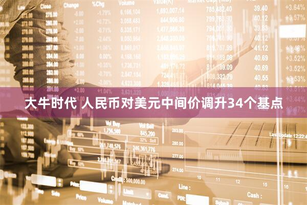 大牛时代 人民币对美元中间价调升34个基点