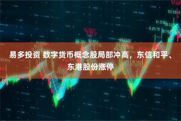 易多投资 数字货币概念股局部冲高，东信和平、东港股份涨停