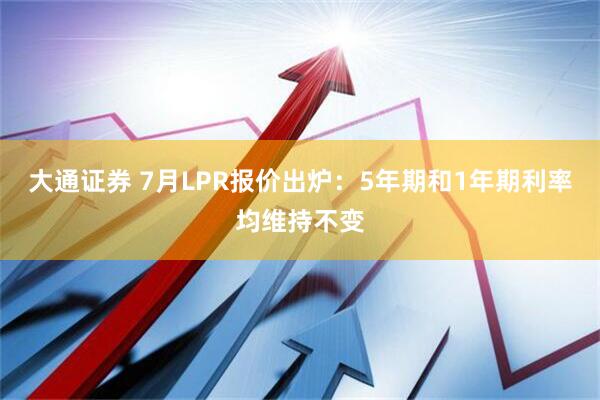 大通证券 7月LPR报价出炉：5年期和1年期利率均维持不变