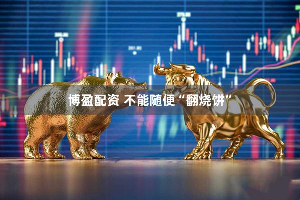 博盈配资 不能随便“翻烧饼”
