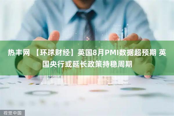 热丰网 【环球财经】英国8月PMI数据超预期 英国央行或延长政策持稳周期