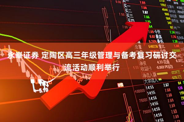永崋证券 定陶区高三年级管理与备考复习研讨交流活动顺利举行