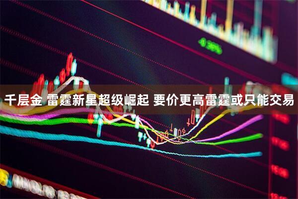 千层金 雷霆新星超级崛起 要价更高雷霆或只能交易